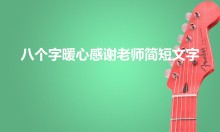 八个字暖心感谢老师简短文字（感谢老师 八个字一）