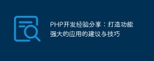 PHP开发经验分享：打造功能强大的应用的建议与技巧