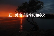 五一劳动节的来历和意义（五一劳动节的来历和意义是什么）